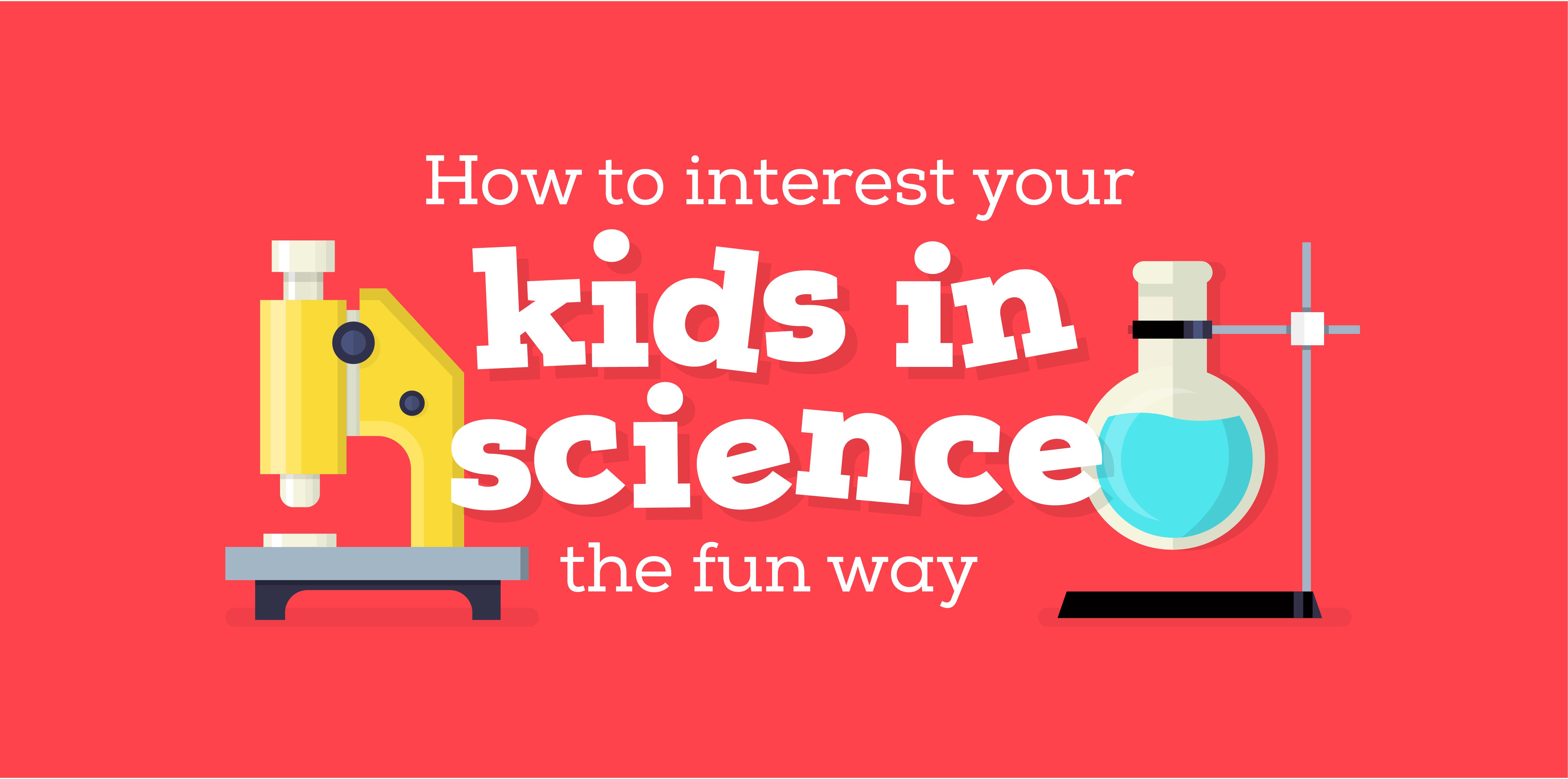 How to Interest Your Kids in Science the Fun Way!